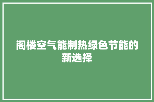 阁楼空气能制热绿色节能的新选择 洁具维修