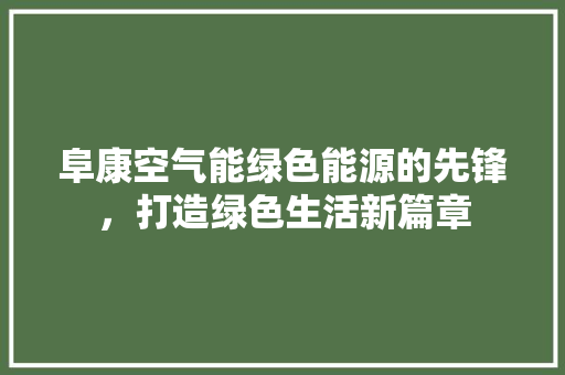 阜康空气能绿色能源的先锋，打造绿色生活新篇章 清洁保养