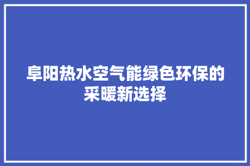 阜阳热水空气能绿色环保的采暖新选择 装修设计