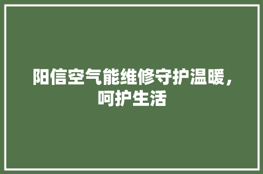 阳信空气能维修守护温暖，呵护生活 旧房改造