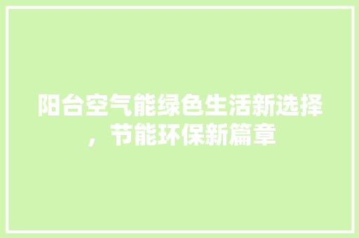 阳台空气能绿色生活新选择，节能环保新篇章 翻新改色