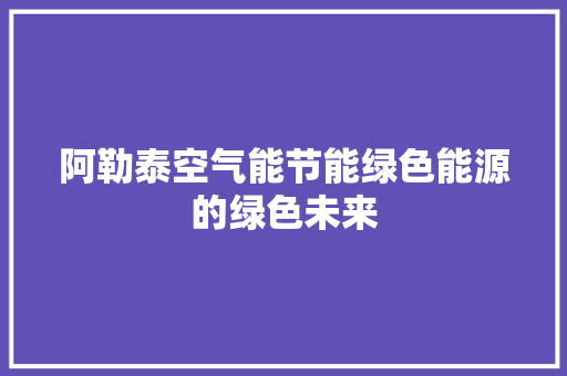 阿勒泰空气能节能绿色能源的绿色未来 局部翻新