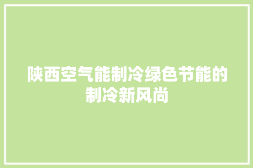 陕西空气能制冷绿色节能的制冷新风尚 洁具维修