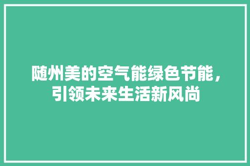 随州美的空气能绿色节能，引领未来生活新风尚 家居维修