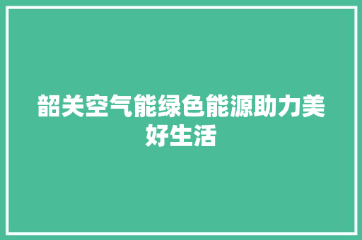 韶关空气能绿色能源助力美好生活 冰箱