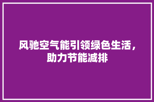 风驰空气能引领绿色生活，助力节能减排 冰箱