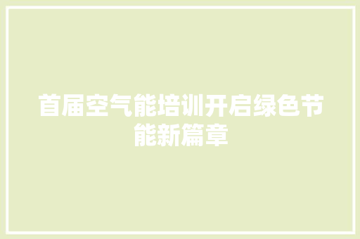 首届空气能培训开启绿色节能新篇章 局部翻新