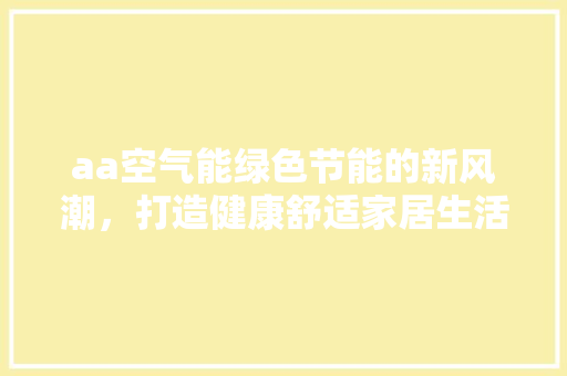 aa空气能绿色节能的新风潮，打造健康舒适家居生活 局部翻新
