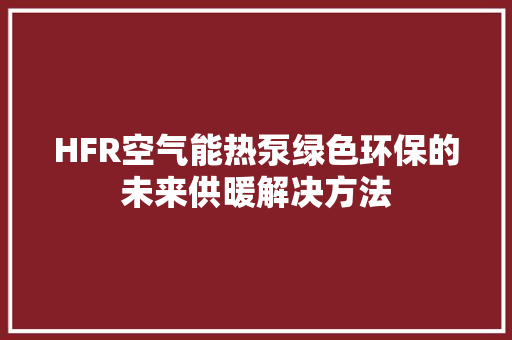 HFR空气能热泵绿色环保的未来供暖解决方法 洁具维修