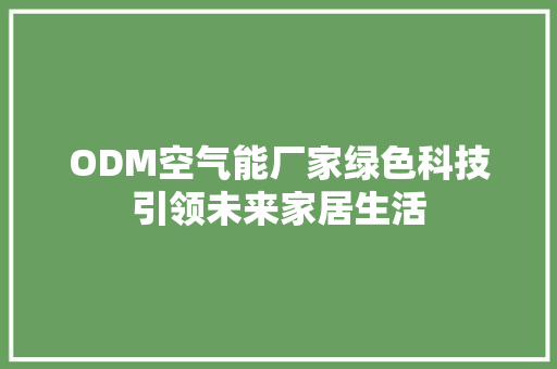 ODM空气能厂家绿色科技引领未来家居生活 家具修理