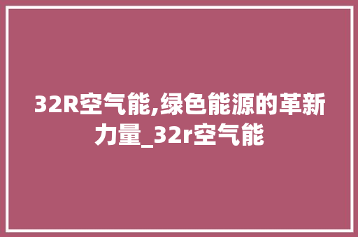 32R空气能,绿色能源的革新力量_32r空气能 32R空气能,绿色能源的革新力量_32r空气能 装修设计