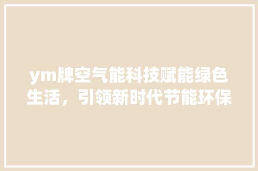 ym牌空气能科技赋能绿色生活，引领新时代节能环保新潮流 龙头管件