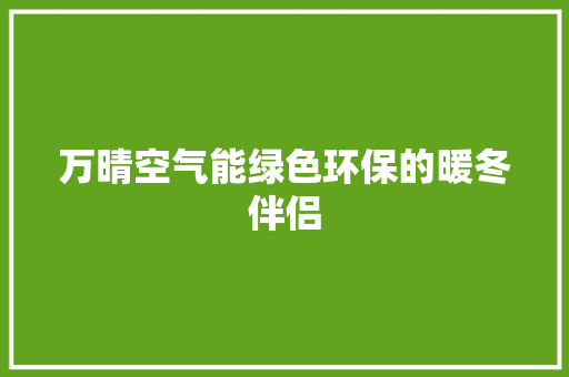 万晴空气能绿色环保的暖冬伴侣 家电维护