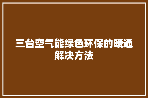 三台空气能绿色环保的暖通解决方法 冰箱