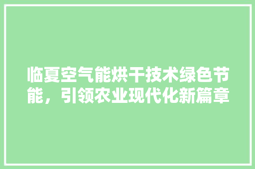 临夏空气能烘干技术绿色节能，引领农业现代化新篇章 装修设计