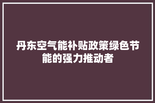 丹东空气能补贴政策绿色节能的强力推动者 洗衣机