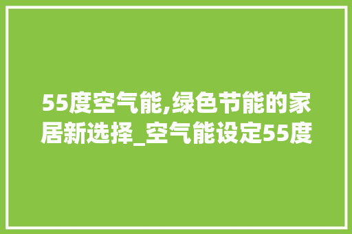 55度空气能,绿色节能的家居新选择_空气能设定55度 55度空气能,绿色节能的家居新选择_空气能设定55度 装修设计