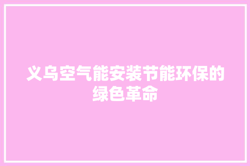 义乌空气能安装节能环保的绿色革命 空调