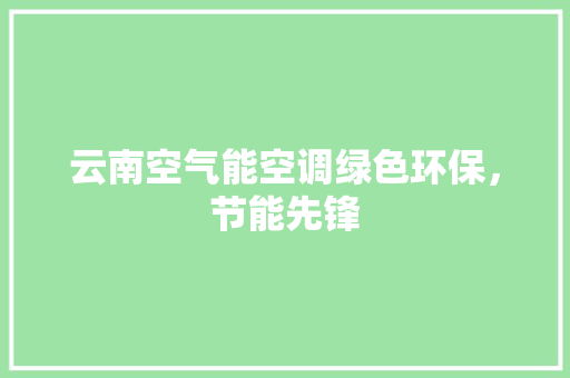 云南空气能空调绿色环保，节能先锋 灯具安装