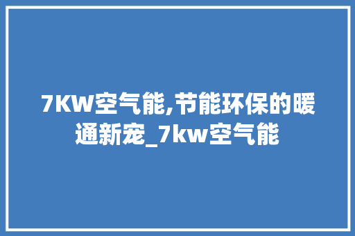 7KW空气能,节能环保的暖通新宠_7kw空气能 7KW空气能,节能环保的暖通新宠_7kw空气能 水电维修