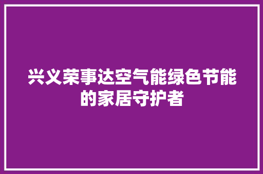 兴义荣事达空气能绿色节能的家居守护者 水电维修