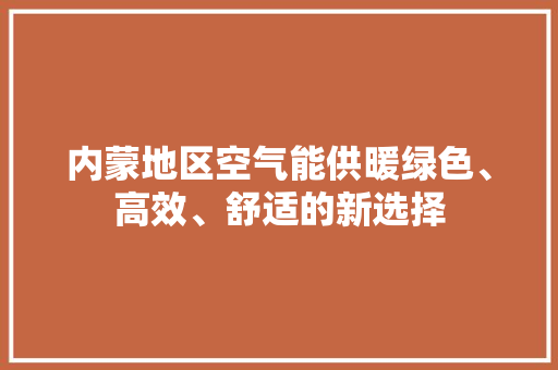 内蒙地区空气能供暖绿色、高效、舒适的新选择 家具修理