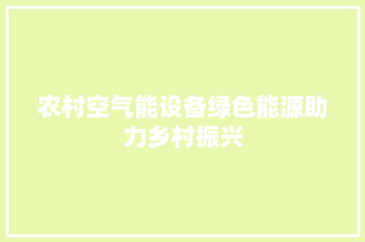 农村空气能设备绿色能源助力乡村振兴 家电维护