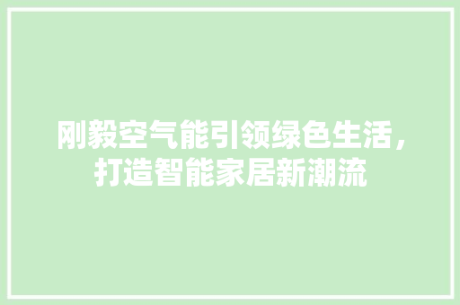 刚毅空气能引领绿色生活，打造智能家居新潮流 局部翻新