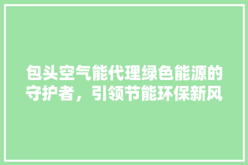 包头空气能代理绿色能源的守护者，引领节能环保新风尚 灯具安装