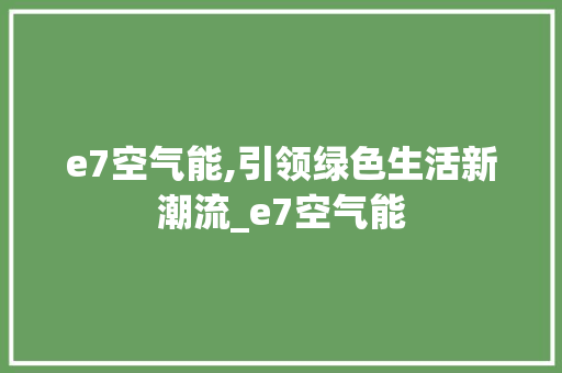 e7空气能,引领绿色生活新潮流_e7空气能 e7空气能,引领绿色生活新潮流_e7空气能 龙头管件