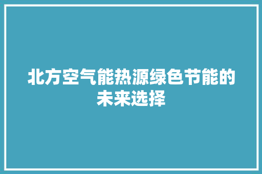 北方空气能热源绿色节能的未来选择 家电维护