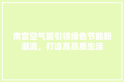 南宫空气能引领绿色节能新潮流，打造高品质生活 热水器
