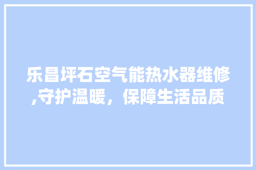 乐昌坪石空气能热水器维修,守护温暖，保障生活品质_乐昌坪石空气能热水器维修 乐昌坪石空气能热水器维修,守护温暖，保障生活品质_乐昌坪石空气能热水器维修 空调