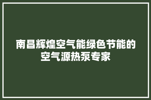 南昌辉煌空气能绿色节能的空气源热泵专家 清洁保养