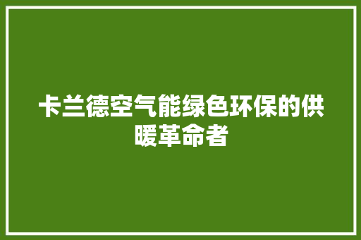 卡兰德空气能绿色环保的供暖革命者 家居维修