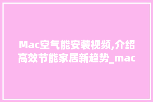 Mac空气能安装视频,介绍高效节能家居新趋势_mac空气能安装视频 Mac空气能安装视频,介绍高效节能家居新趋势_mac空气能安装视频 家电维护