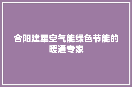 合阳建军空气能绿色节能的暖通专家 清洁保养