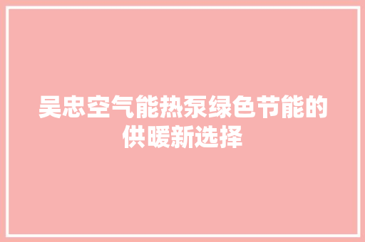 吴忠空气能热泵绿色节能的供暖新选择 清洁保养