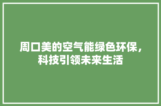 周口美的空气能绿色环保，科技引领未来生活 局部翻新