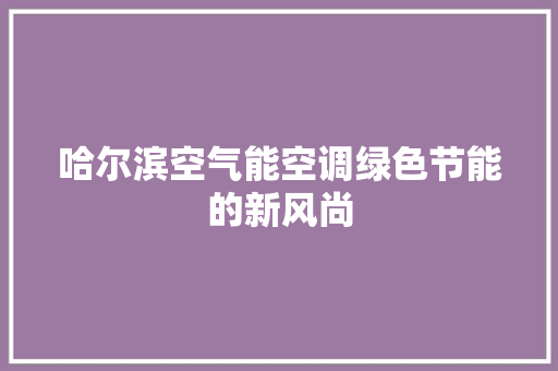 哈尔滨空气能空调绿色节能的新风尚 空调