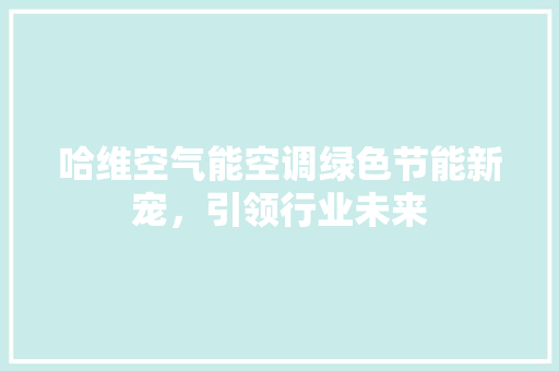 哈维空气能空调绿色节能新宠，引领行业未来 贴膜