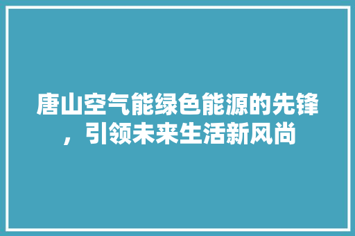 唐山空气能绿色能源的先锋，引领未来生活新风尚 空调