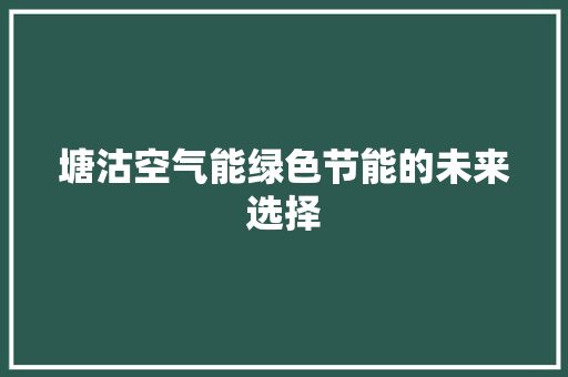 塘沽空气能绿色节能的未来选择 热水器