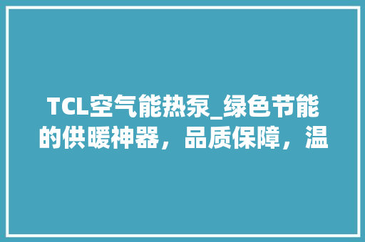 TCL空气能热泵_绿色节能的供暖神器，品质保障，温暖相伴_tcl空气能热泵保修 TCL空气能热泵_绿色节能的供暖神器，品质保障，温暖相伴_tcl空气能热泵保修 水电维修