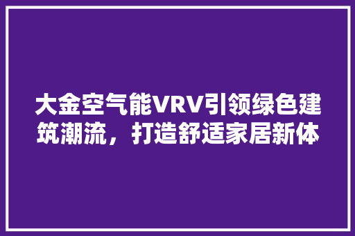 大金空气能VRV引领绿色建筑潮流，打造舒适家居新体验 贴膜