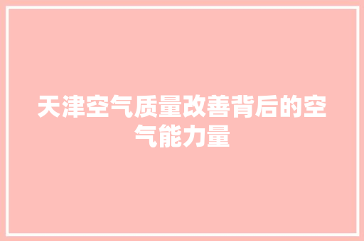 天津空气质量改善背后的空气能力量 洁具维修