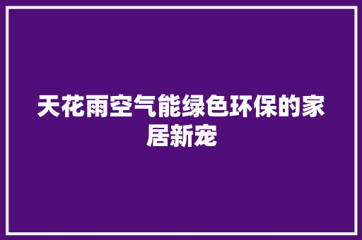 天花雨空气能绿色环保的家居新宠 翻新改色