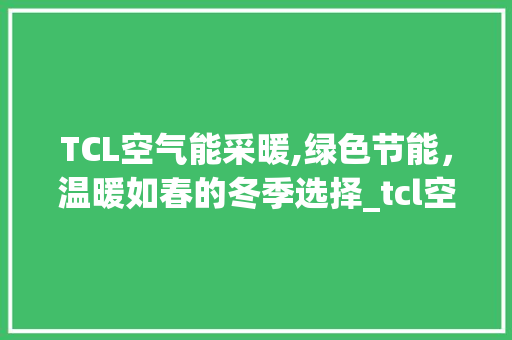 TCL空气能采暖,绿色节能，温暖如春的冬季选择_tcl空气能采暖报价 TCL空气能采暖,绿色节能，温暖如春的冬季选择_tcl空气能采暖报价 家居维修