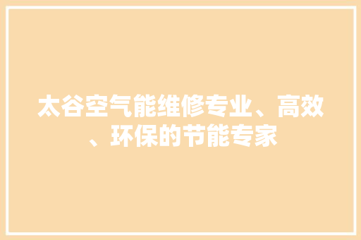 太谷空气能维修专业、高效、环保的节能专家 家居维修