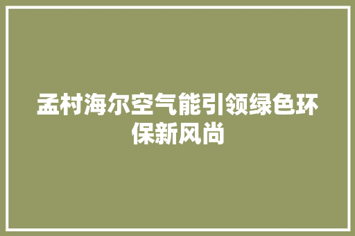 孟村海尔空气能引领绿色环保新风尚 龙头管件